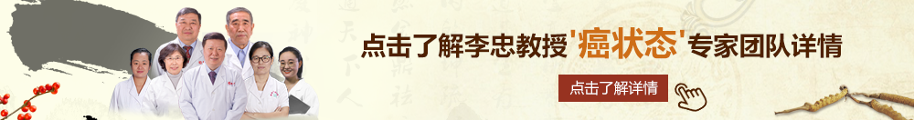 色呦呦日屄屄北京御方堂李忠教授“癌状态”专家团队详细信息